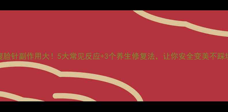 图片 瘦脸针副作用大！5大常见反应+3个养生修复法，让你安全变美不踩坑