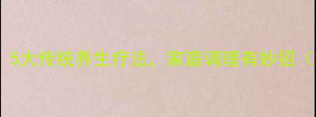 癔病土方偏方5大传统养生疗法家庭调理有妙招附详细步骤