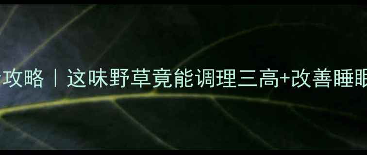 图片 癞肚皮草养生全攻略｜这味野草竟能调理三高+改善睡眠！附正确用法1