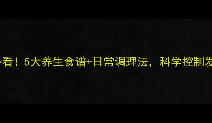 癫痫患者必看5大养生食谱日常调理法科学控制发作不反弹