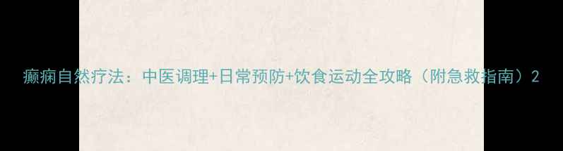 癫痫自然疗法中医调理日常预防饮食运动全攻略附急救指南