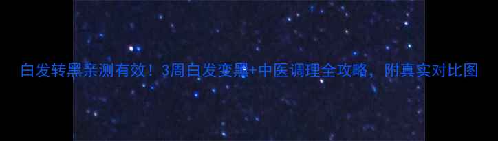 白发转黑亲测有效3周白发变黑中医调理全攻略附真实对比图