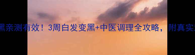 图片 白发转黑亲测有效！3周白发变黑+中医调理全攻略，附真实对比图2