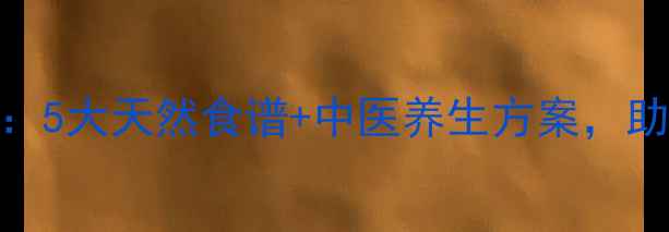 白发食疗全攻略5大天然食谱中医养生方案助你科学逆转早白