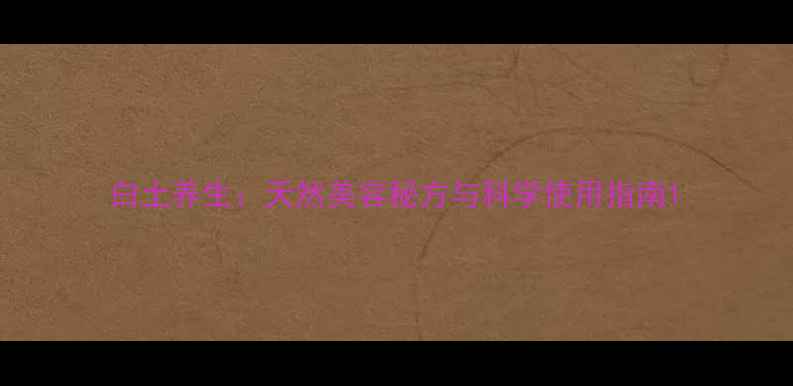 图片 白土养生：天然美容秘方与科学使用指南1