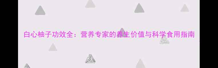 图片 白心柚子功效全：营养专家的养生价值与科学食用指南
