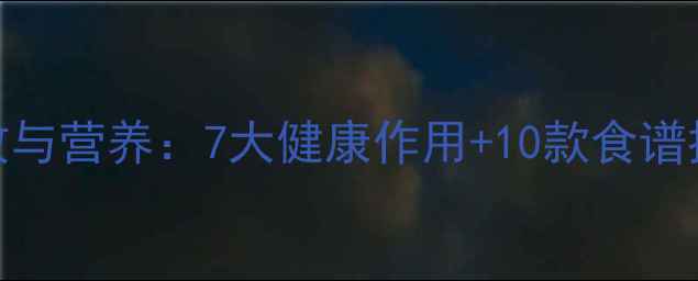 白心红薯的养生功效与营养7大健康作用10款食谱推荐附科学依据
