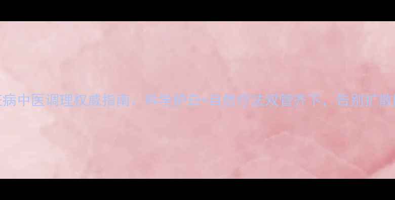 图片 白斑病中医调理权威指南：科学护白+自然疗法双管齐下，告别扩散困扰