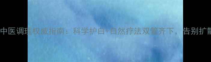 图片 白斑病中医调理权威指南：科学护白+自然疗法双管齐下，告别扩散困扰1