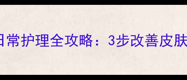 白斑风中医调理日常护理全攻略3步改善皮肤健康养出透亮肌