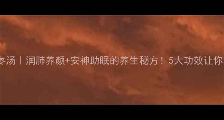 白木耳莲子红枣汤润肺养颜安神助眠的养生秘方5大功效让你越喝越健康