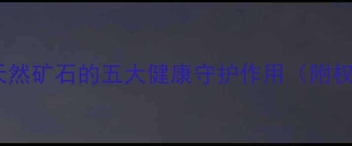 白松石养生功效大天然矿石的五大健康守护作用附权威古籍与现代研究