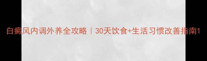 图片 白癜风内调外养全攻略｜30天饮食+生活习惯改善指南1