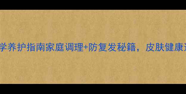 图片 白癜风科学养护指南家庭调理+防复发秘籍，皮肤健康这样做！1