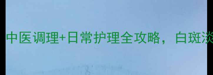 图片 白癜风食疗偏方｜中医调理+日常护理全攻略，白斑淡化有希望！✨🌿2