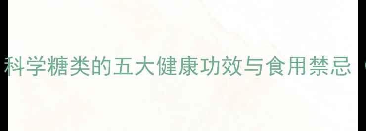 白糖养生指南科学糖类的五大健康功效与食用禁忌附食谱推荐