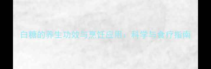图片 白糖的养生功效与烹饪应用：科学与食疗指南