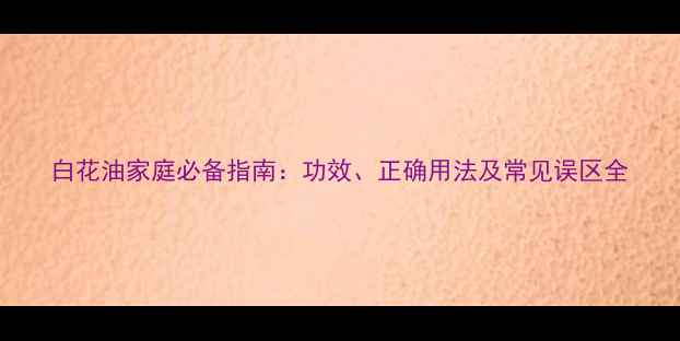 图片 白花油家庭必备指南：功效、正确用法及常见误区全