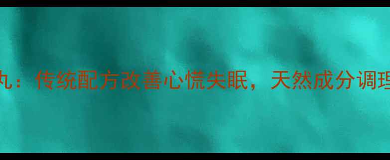 白芷养心丸传统配方改善心慌失眠天然成分调理气血两虚