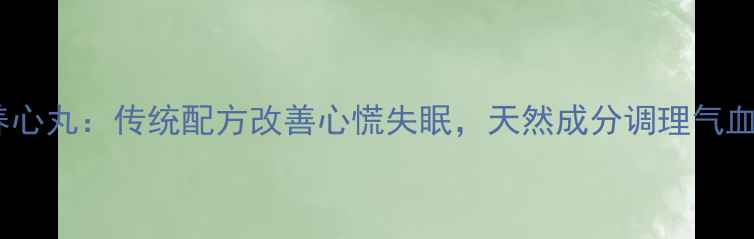 图片 白芷养心丸：传统配方改善心慌失眠，天然成分调理气血两虚1
