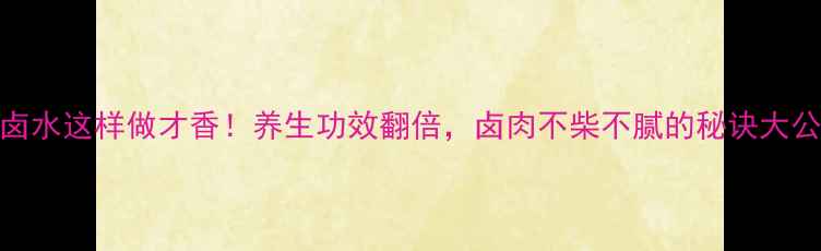 图片 白芷卤水这样做才香！养生功效翻倍，卤肉不柴不腻的秘诀大公开！