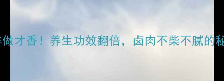 图片 白芷卤水这样做才香！养生功效翻倍，卤肉不柴不腻的秘诀大公开！1