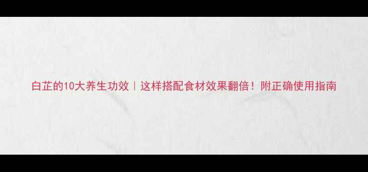 图片 白芷的10大养生功效｜这样搭配食材效果翻倍！附正确使用指南