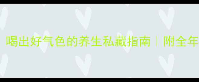 图片 白茶VS绿茶：喝出好气色的养生私藏指南｜附全年饮茶计划表1