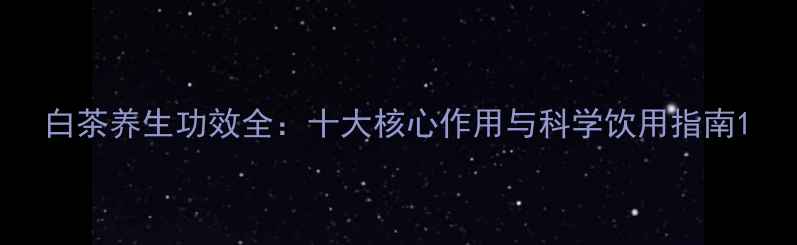 图片 白茶养生功效全：十大核心作用与科学饮用指南1