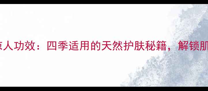 白茶洗脸的惊人功效四季适用的天然护肤秘籍解锁肌肤年轻密码