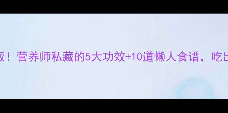 白菇养生天花板营养师私藏的5大功效10道懒人食谱吃出健康好气色