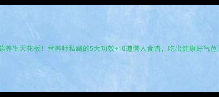 图片 白菇养生天花板！营养师私藏的5大功效+10道懒人食谱，吃出健康好气色✨1