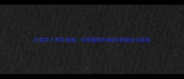 图片 白菜饺子养生食谱：冬季暖胃防寒的5种做法与营养