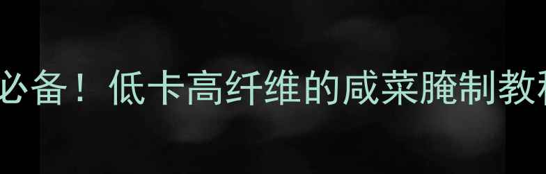 图片 白萝卜咸菜｜冬季养生必备！低卡高纤维的咸菜腌制教程，5步搞定健康开胃菜
