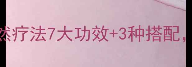 白蓖麻根养生秘籍天然疗法7大功效3种搭配私藏的祛湿消肿神器