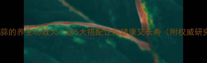 图片 白酒和大蒜的养生功效大！这5大搭配让你健康又长寿（附权威研究数据）1