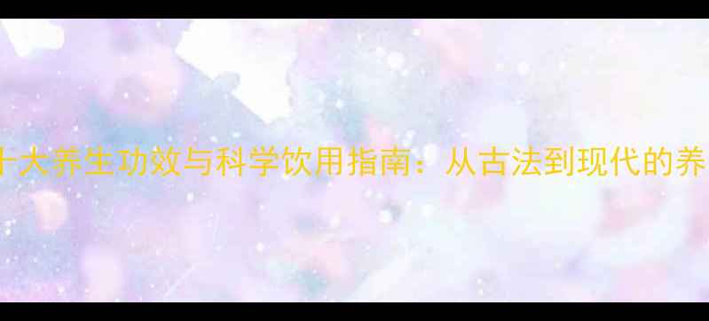 白酒的十大养生功效与科学饮用指南从古法到现代的养生智慧