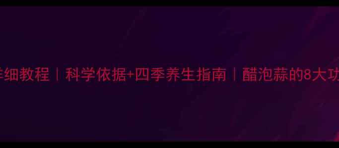 图片 白醋泡蒜详细教程｜科学依据+四季养生指南｜醋泡蒜的8大功效与禁忌1