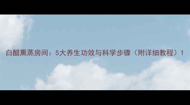 图片 白醋熏蒸房间：5大养生功效与科学步骤（附详细教程）1