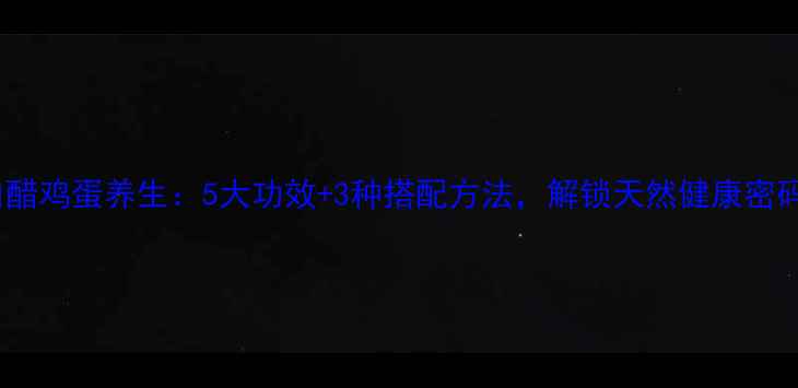 图片 白醋鸡蛋养生：5大功效+3种搭配方法，解锁天然健康密码1