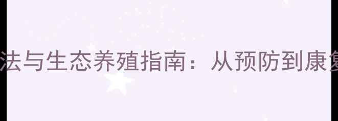 白鲢出血病自然疗法与生态养殖指南从预防到康复的全面养护方案