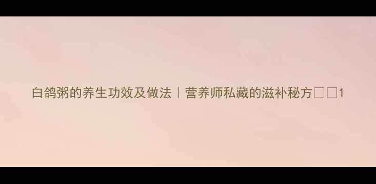 图片 白鸽粥的养生功效及做法｜营养师私藏的滋补秘方🍲✨1