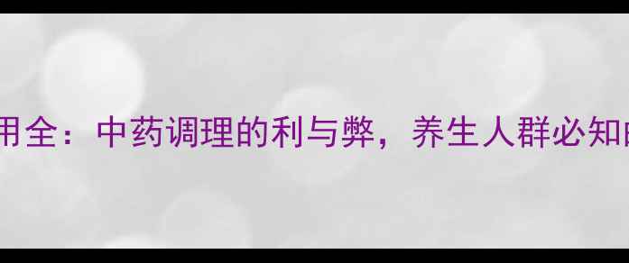 百令片副作用全中药调理的利与弊养生人群必知的注意事项