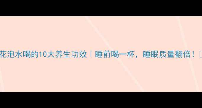 百合花泡水喝的10大养生功效睡前喝一杯睡眠质量翻倍