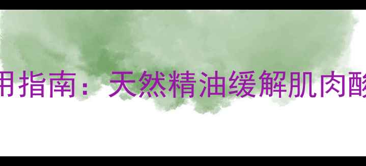 百洛油的功效与使用指南天然精油缓解肌肉酸痛的7种科学方法