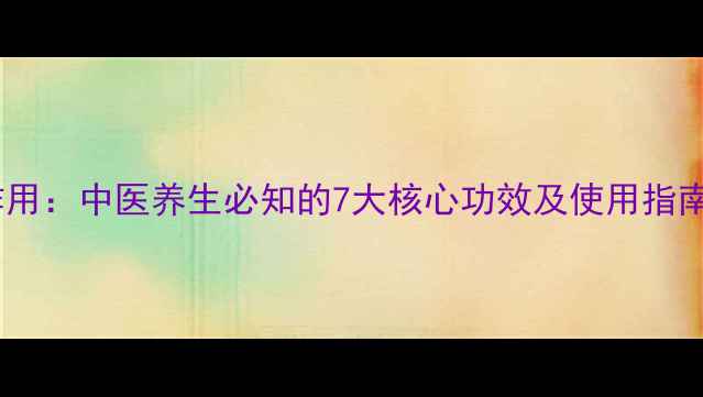 图片 百草丹的功效与作用：中医养生必知的7大核心功效及使用指南（附禁忌人群）1