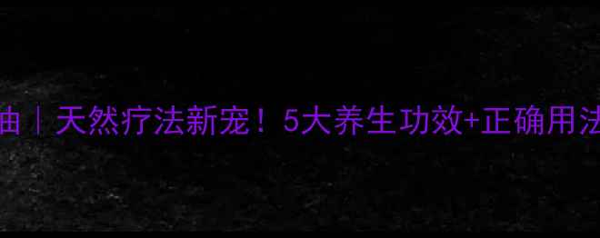 百里香精油天然疗法新宠5大养生功效正确用法全攻略