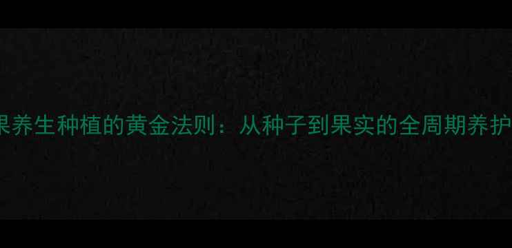 图片 百香果养生种植的黄金法则：从种子到果实的全周期养护指南1