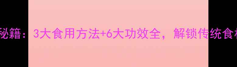 图片 皂角刺养生秘籍：3大食用方法+6大功效全，解锁传统食材新吃法！2