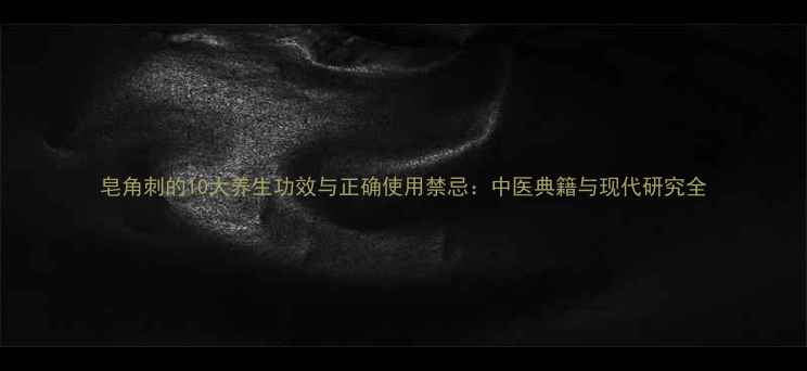 图片 皂角刺的10大养生功效与正确使用禁忌：中医典籍与现代研究全